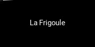 La Frigoule ouvert